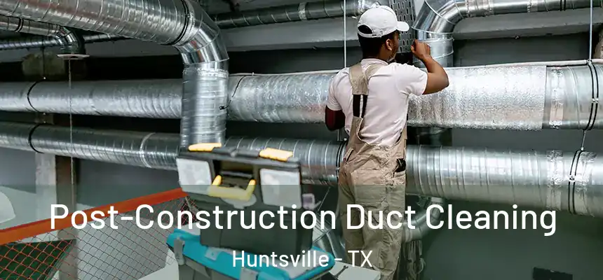 Post-Construction Duct Cleaning Huntsville - TX